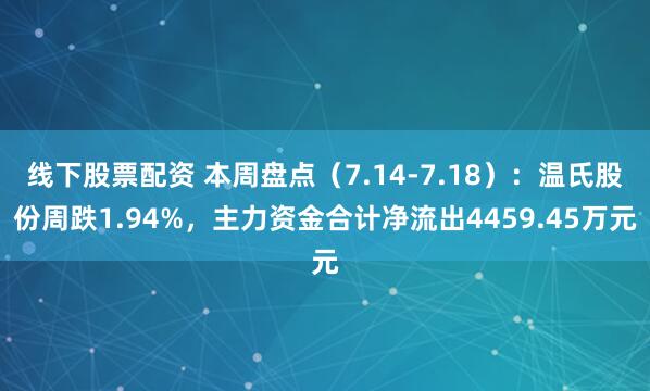 线下股票配资 本周盘点（7.14-7.18）：温氏股份周跌1.94%，主力资金合计净流出4459.45万元