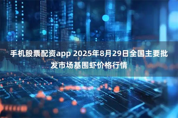手机股票配资app 2025年8月29日全国主要批发市场基围虾价格行情