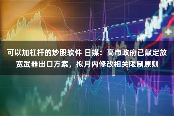 可以加杠杆的炒股软件 日媒：高市政府已敲定放宽武器出口方案，拟月内修改相关限制原则